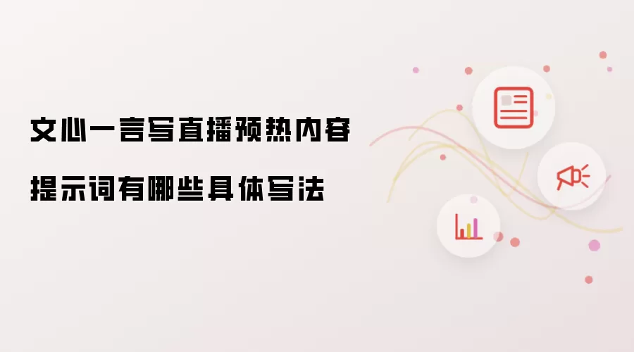 文心一言写直播预热内容提示词有哪些具体写法