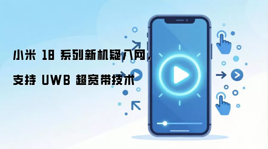 小米 18 系列新机疑入网,支持 UWB 超宽带技术