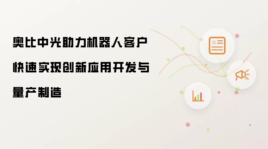 奥比中光助力机器人客户快速实现创新应用开发与量产制造