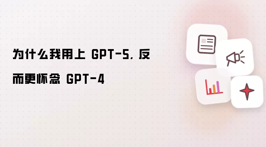 为什么我用上 GPT-5, 反而更怀念 GPT-4