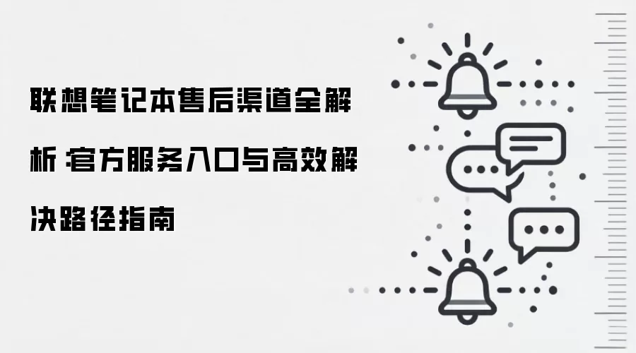 联想笔记本售后渠道全解析:官方服务入口与高效解决路径指南