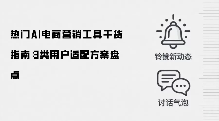 热门AI电商营销工具干货指南:3类用户适配方案盘点