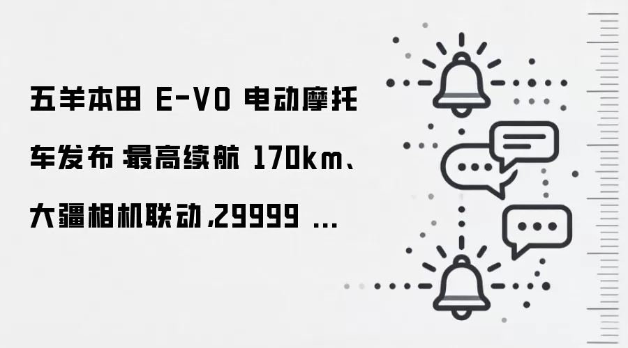 五羊本田 E-VO 电动摩托车发布:最高续航 170km、大疆相机联动,29999 元起