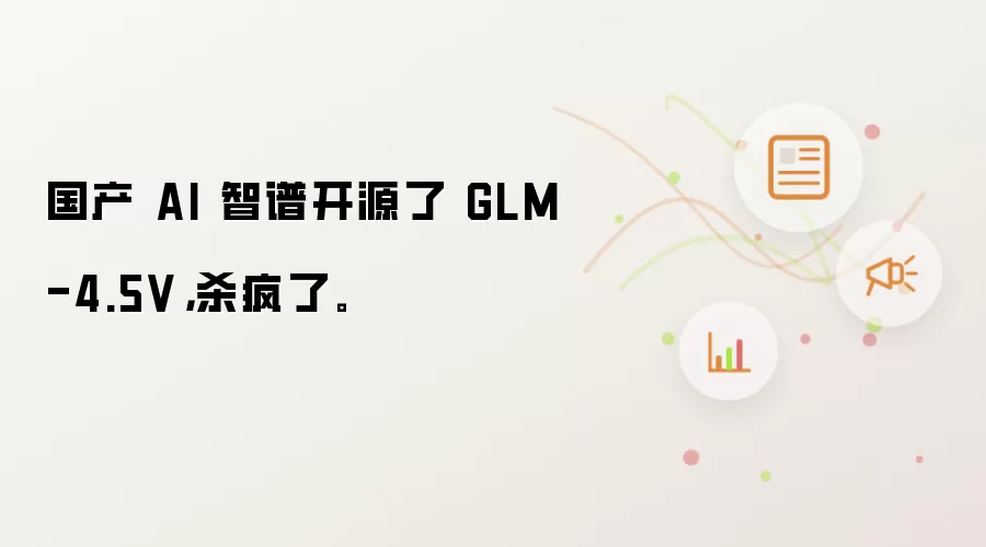 国产 AI 智谱开源了 GLM-4.5V,杀疯了。