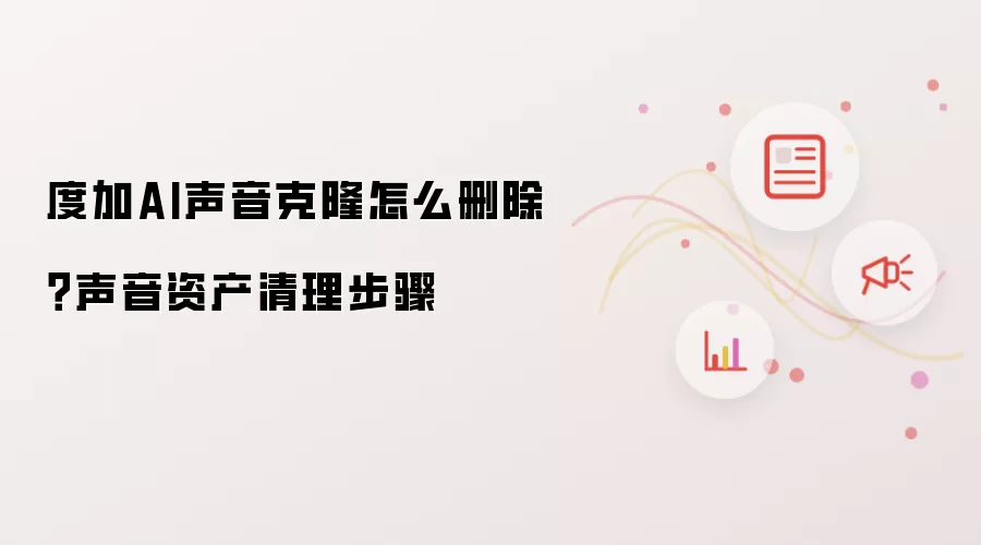 度加AI声音克隆怎么删除?声音资产清理步骤