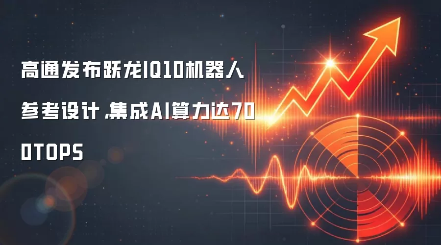 高通发布跃龙IQ10机器人参考设计,集成AI算力达700TOPS