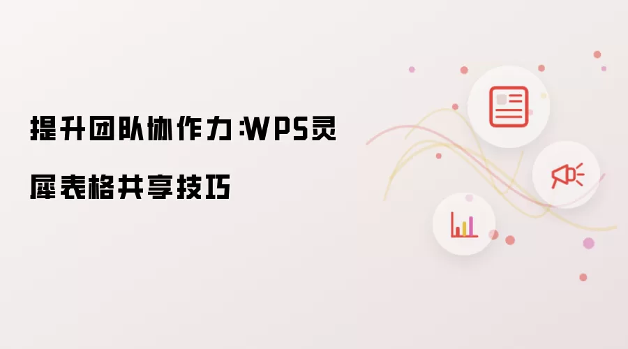 提升团队协作力:WPS灵犀表格共享技巧