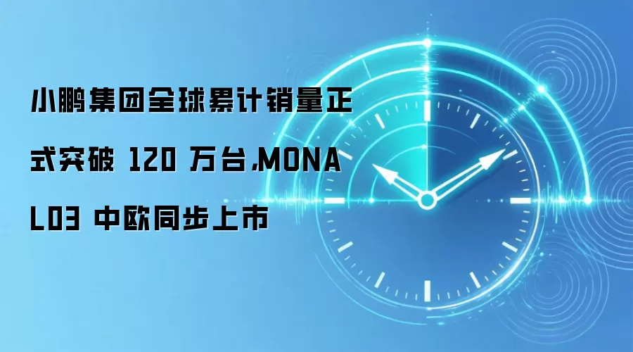 小鹏集团全球累计销量正式突破 120 万台,MONA L03 中欧同步上市