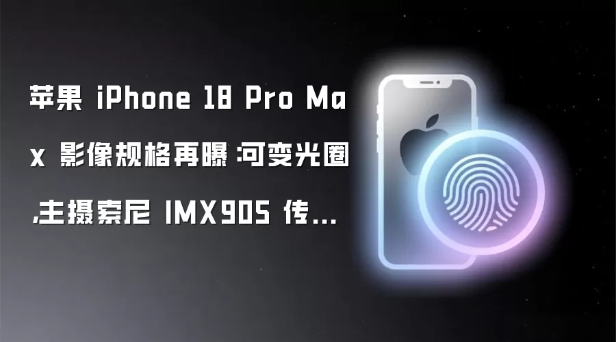 苹果 iPhone 18 Pro Max 影像规格再曝：可变光圈，主摄索尼 IMX905 传感器