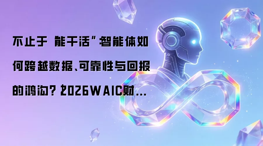 不止于“能干活”:智能体如何跨越数据、可靠性与回报的鸿沟?|2026WAIC财经下午茶
