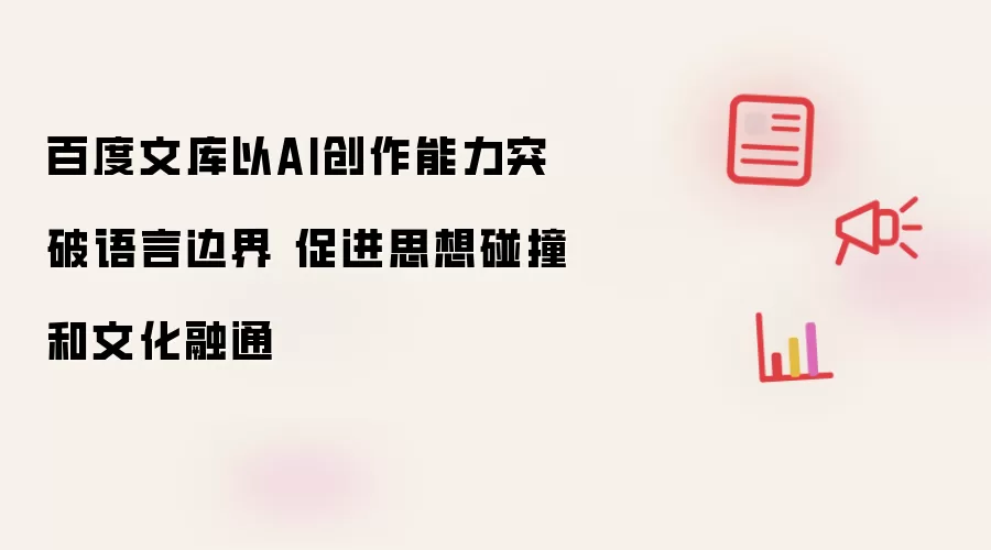百度文库以AI创作能力突破语言边界 促进思想碰撞和文化融通