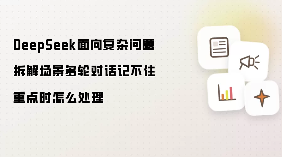 DeepSeek面向复杂问题拆解场景多轮对话记不住重点时怎么处理