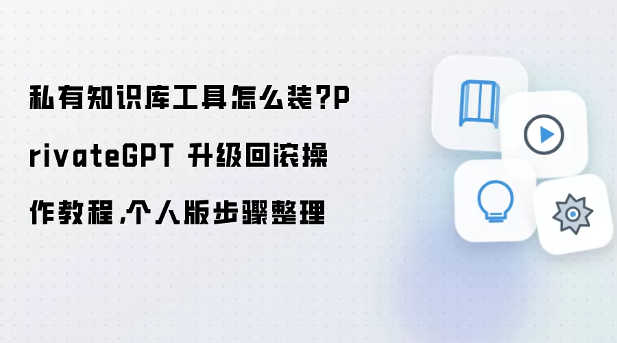 私有知识库工具怎么装?PrivateGPT 升级回滚操作教程,个人版步骤整理