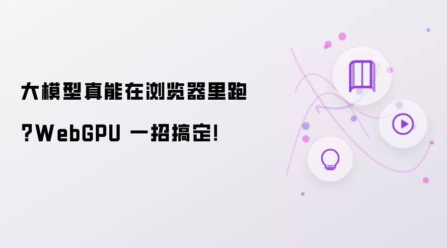 大模型真能在浏览器里跑?WebGPU 一招搞定!