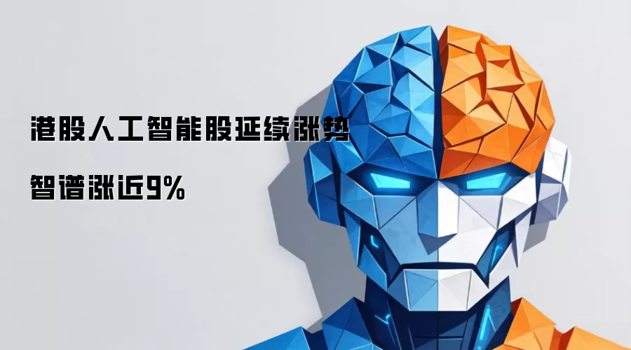 港股人工智能股延续涨势 智谱涨近9%
