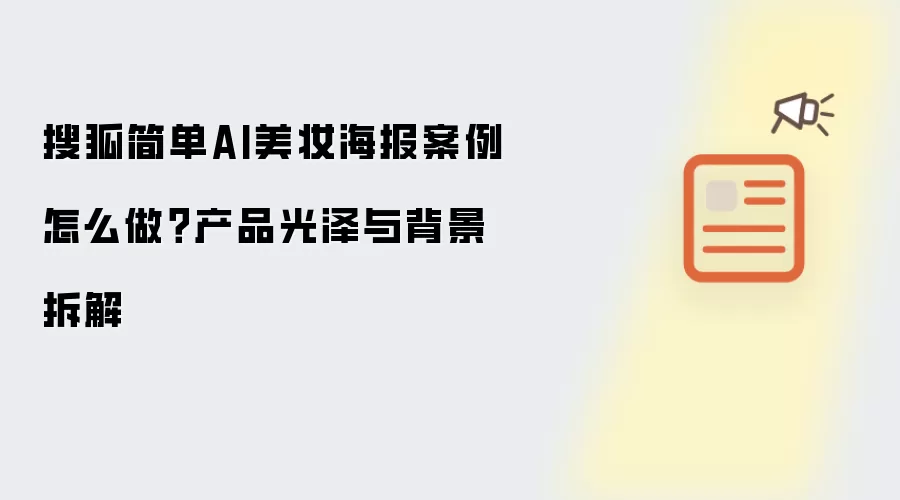 搜狐简单AI美妆海报案例怎么做?产品光泽与背景拆解
