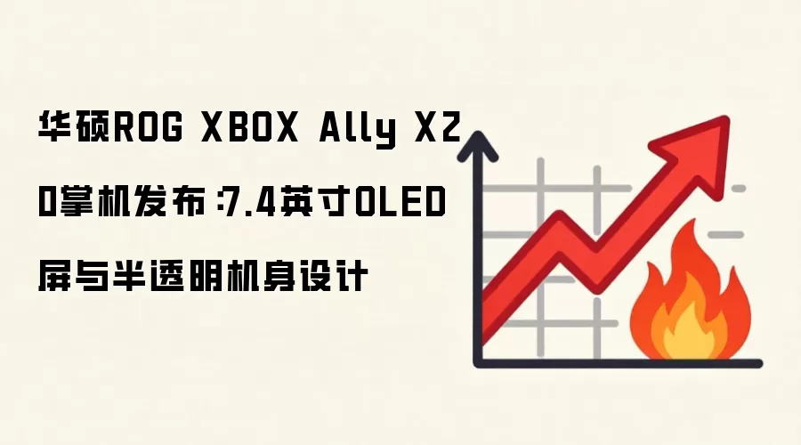 华硕ROG XBOX Ally X20掌机发布:7.4英寸OLED屏与半透明机身设计