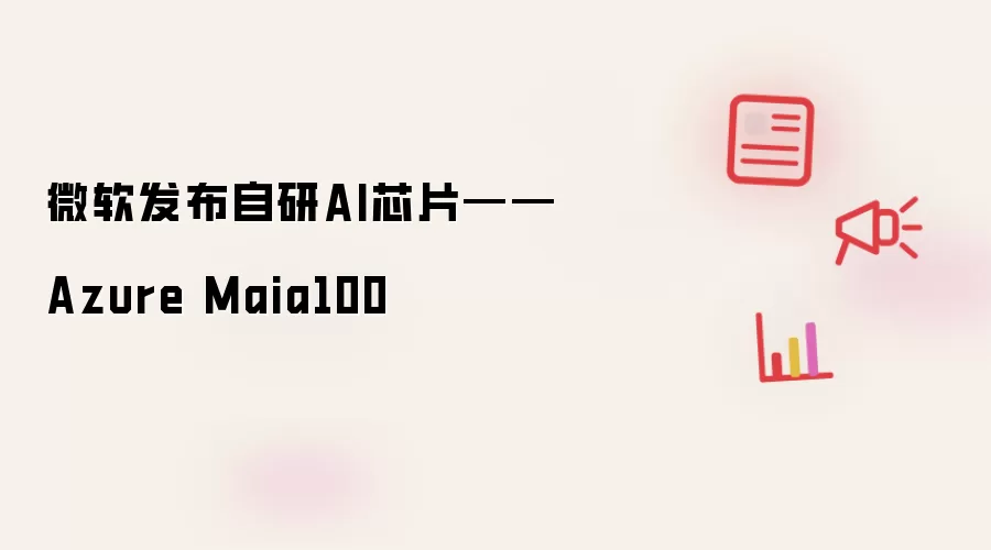 微软发布自研AI芯片——Azure Maia100