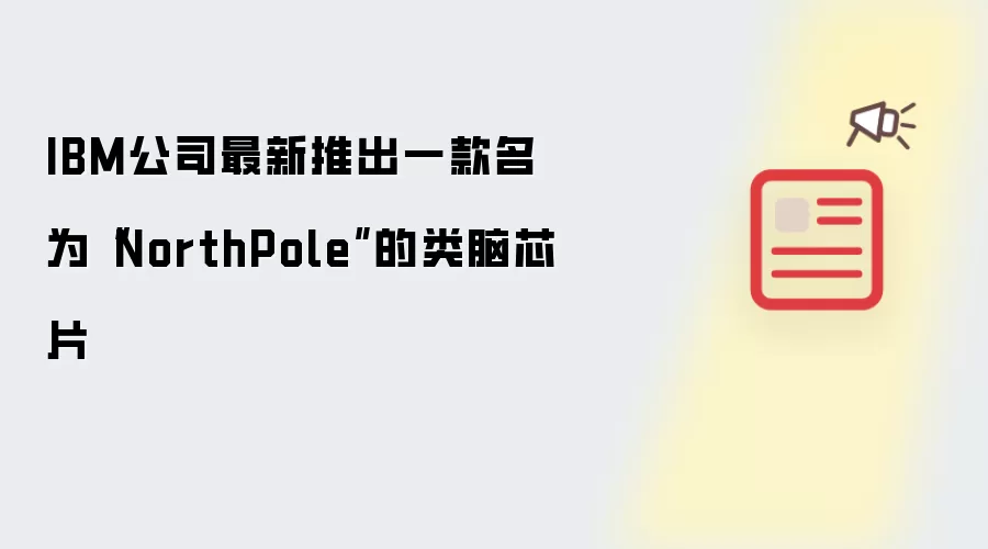 IBM公司最新推出一款名为NorthPole的类脑芯片