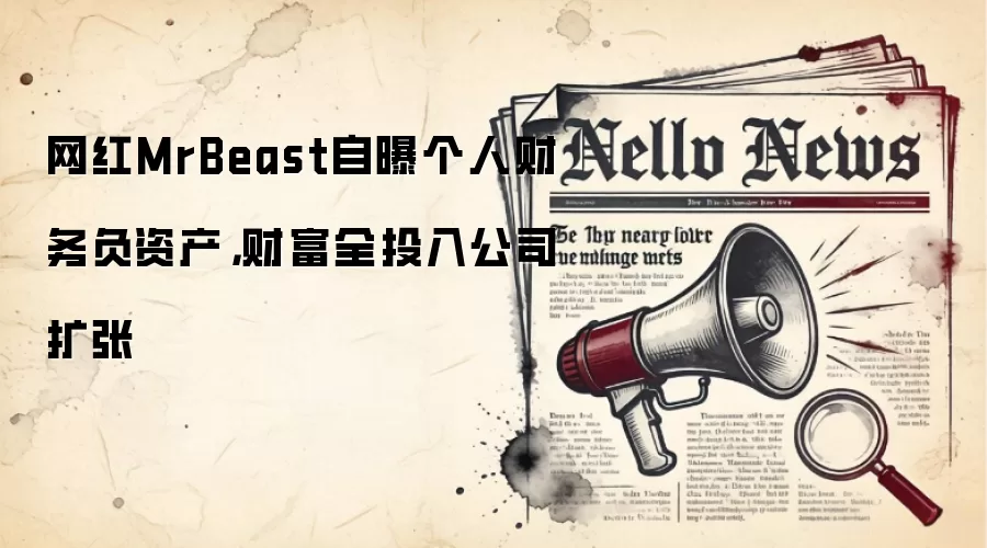 网红MrBeast自曝个人财务负资产,财富全投入公司扩张
