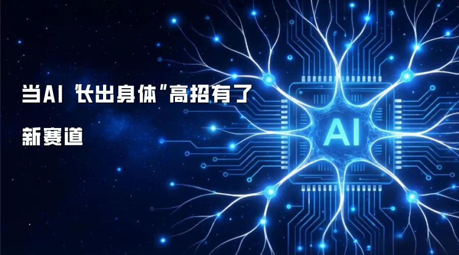 当AI“长出身体”高招有了新赛道