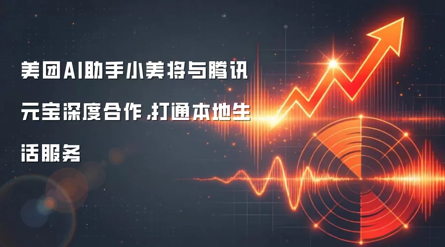 美团AI助手小美将与腾讯元宝深度合作,打通本地生活服务