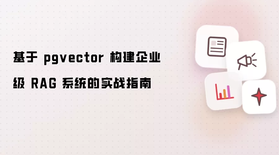 基于 pgvector 构建企业级 RAG 系统的实战指南