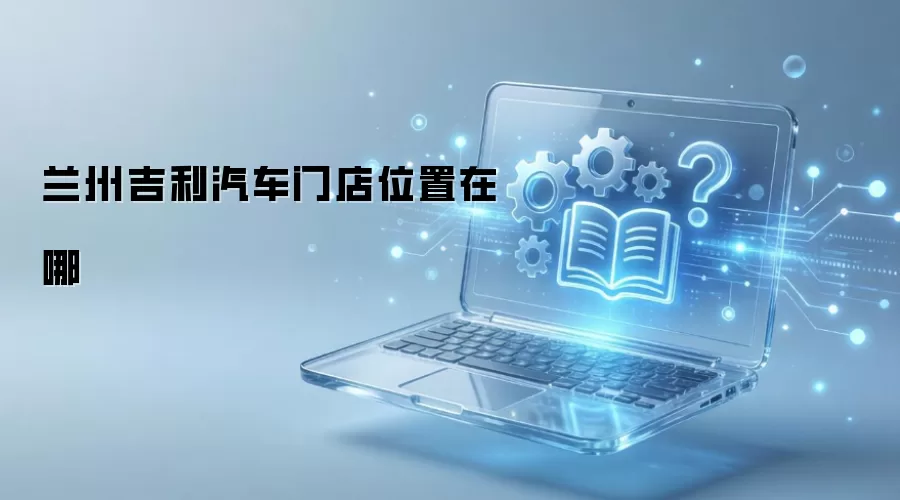 兰州吉利汽车门店位置在哪