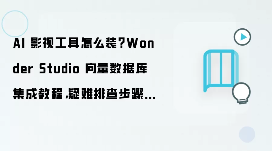 AI 影视工具怎么装?Wonder Studio 向量数据库集成教程,疑难排查步骤整理