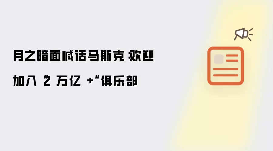月之暗面喊话马斯克:欢迎加入“2万亿+”俱乐部