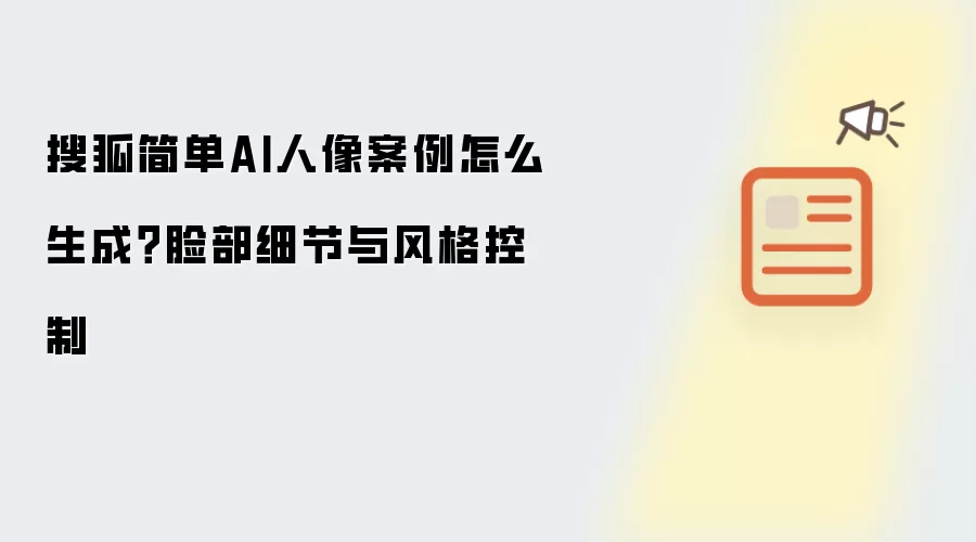 搜狐简单AI人像案例怎么生成?脸部细节与风格控制