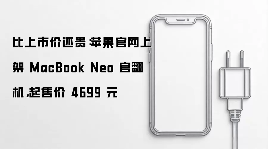 比上市价还贵:苹果官网上架 MacBook Neo 官翻机,起售价 4699 元