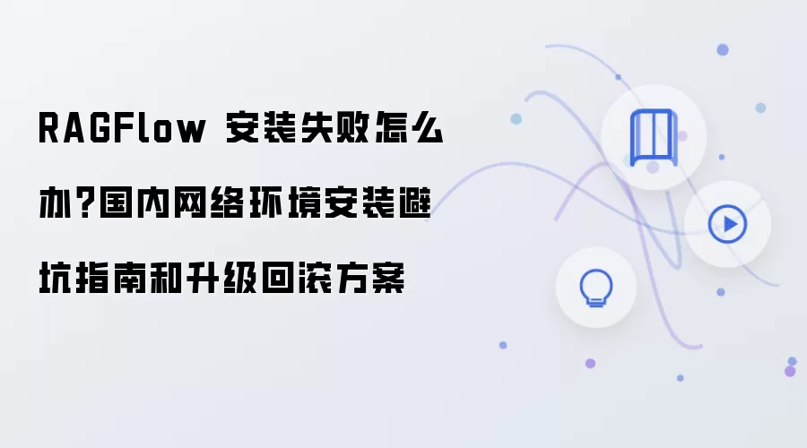 RAGFlow 安装失败怎么办?国内网络环境安装避坑指南和升级回滚方案