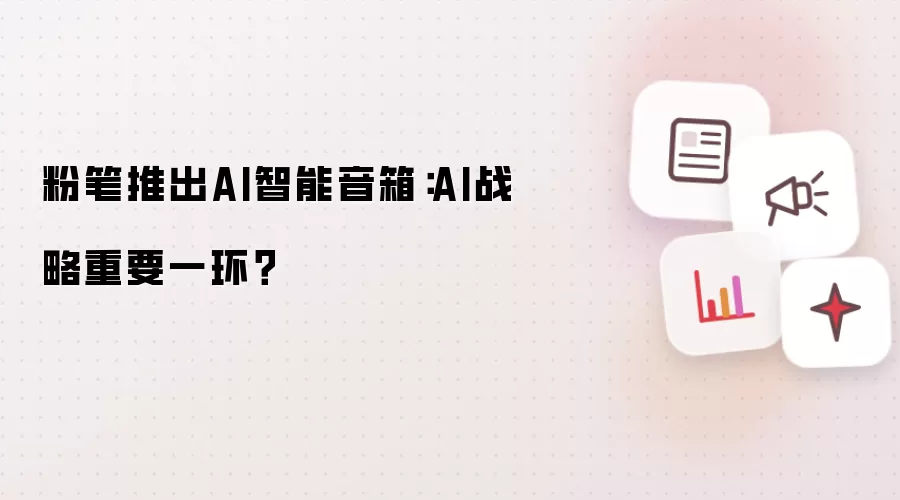 粉笔推出AI智能音箱:AI战略重要一环?
