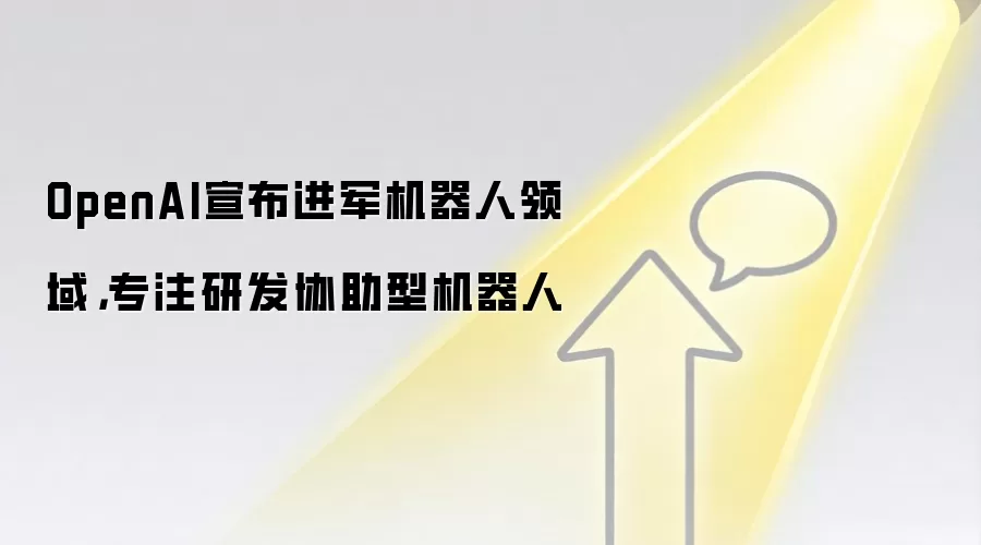 OpenAI宣布进军机器人领域,专注研发协助型机器人