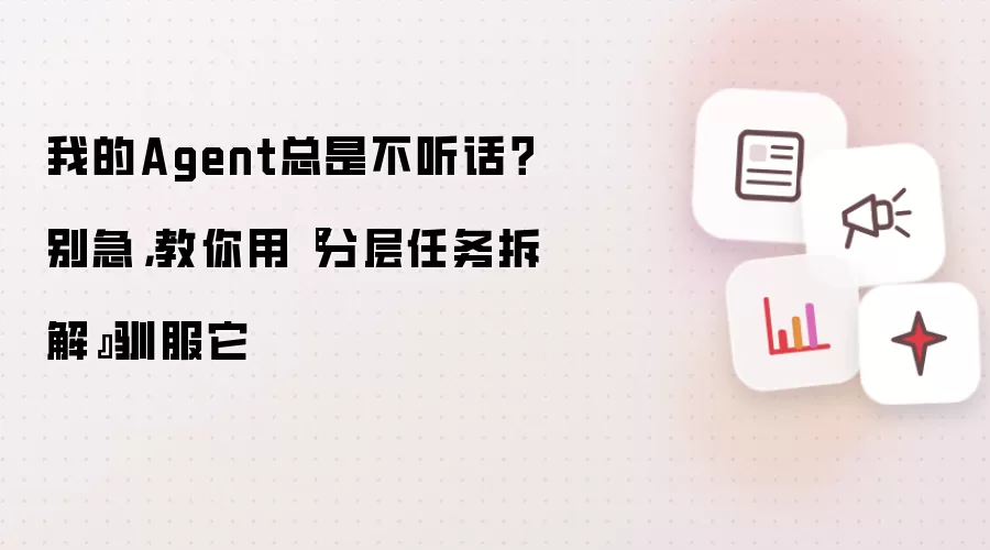 AI Agent不听话?分层任务拆解教你驯服它