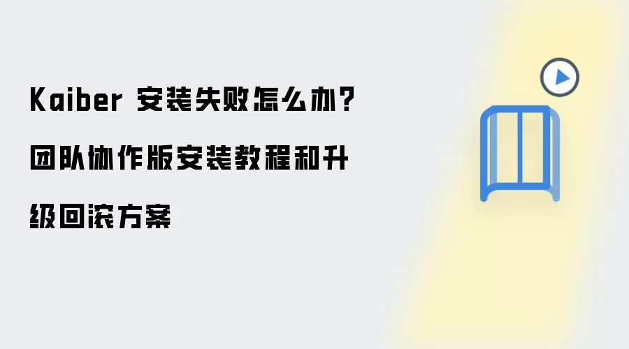Kaiber 安装失败怎么办?团队协作版安装教程和升级回滚方案