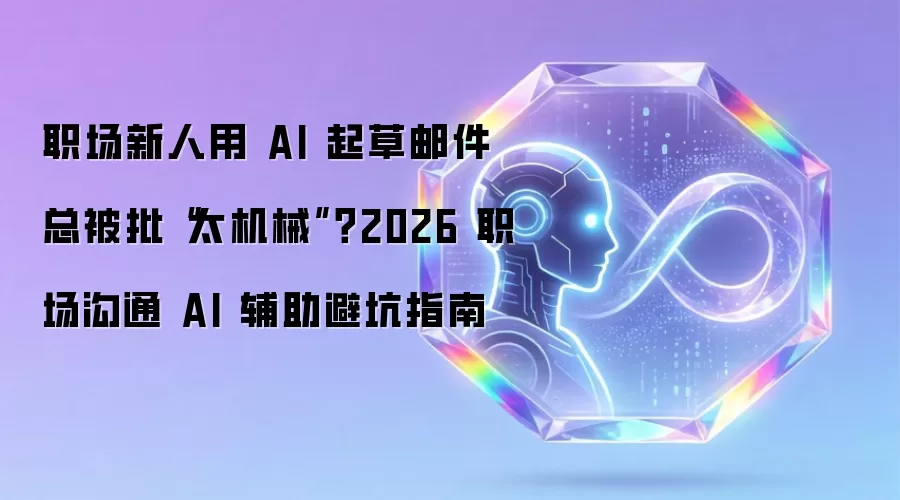 职场新人用 AI 起草邮件总被批“太机械”?2026 职场沟通 AI 辅助避坑指南