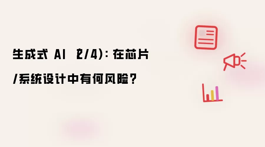 生成式 AI (2/4): 在芯片/系统设计中有何风险?