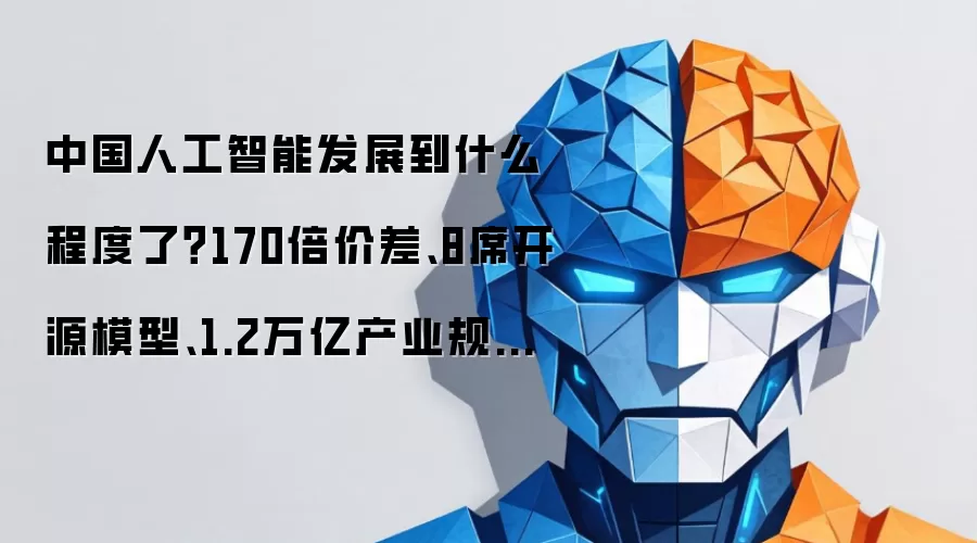中国人工智能发展到什么程度了?170倍价差、8席开源模型、1.2万亿产业规模给出答案