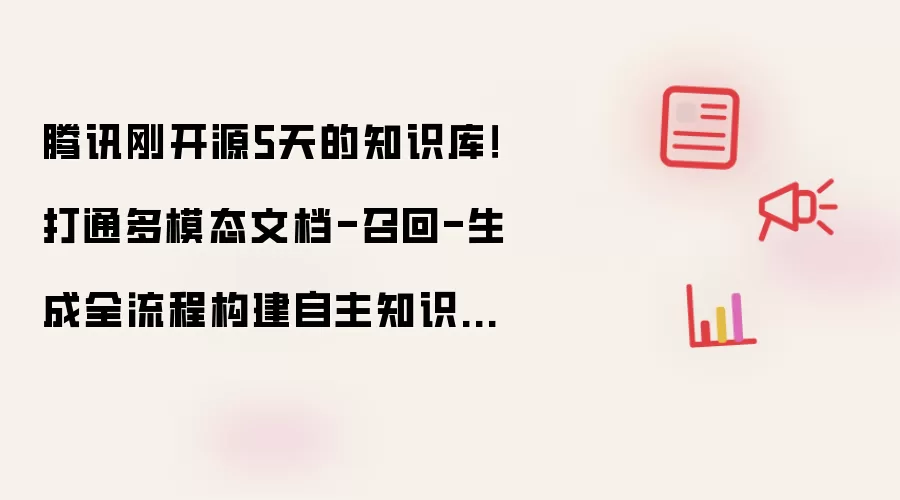 腾讯刚开源5天的知识库!打通多模态文档-召回-生成全流程构建自主知识引擎