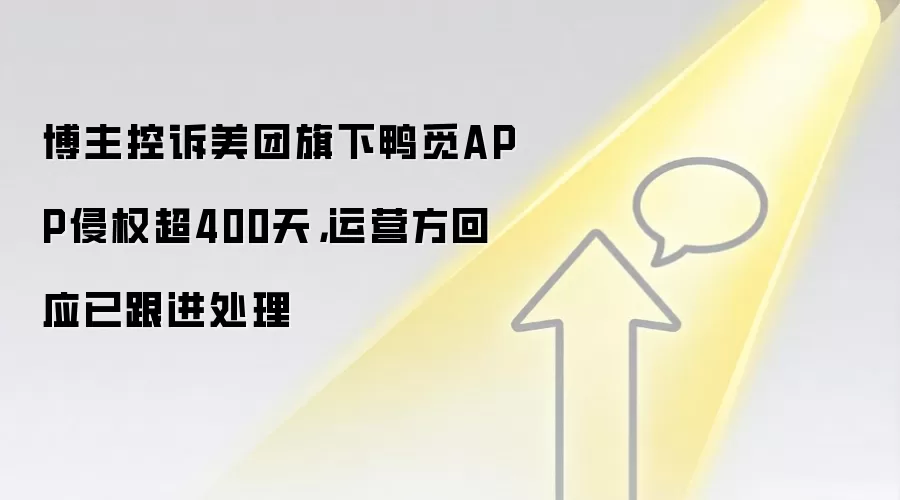 博主控诉美团旗下鸭觅APP侵权超400天,运营方回应已跟进处理