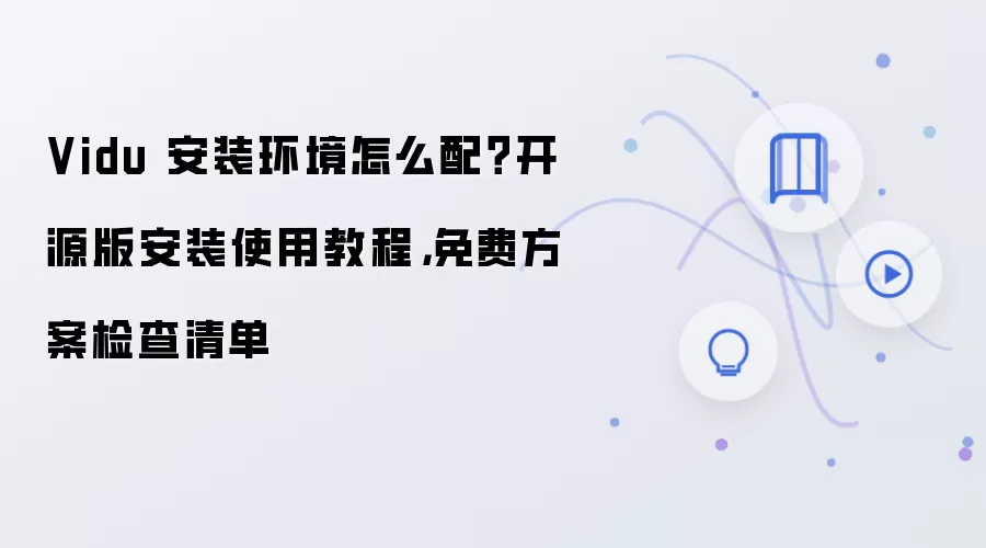 Vidu 安装环境怎么配?开源版安装使用教程,免费方案检查清单