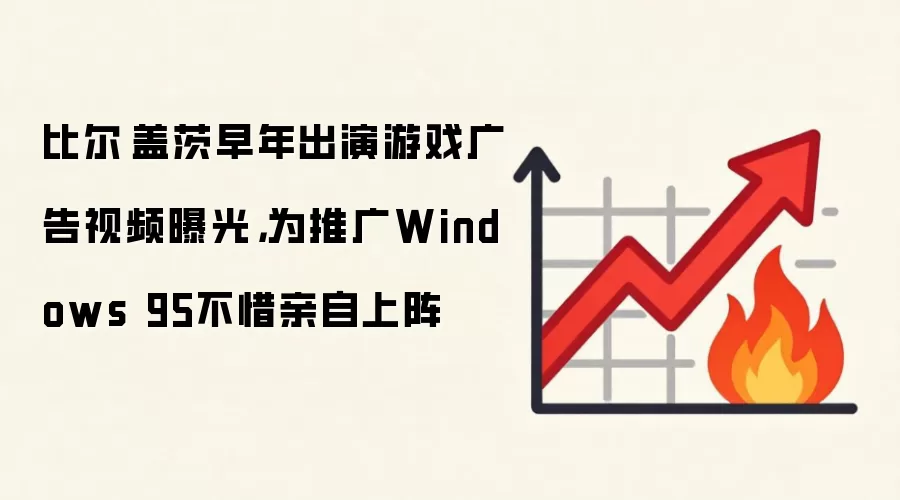 比尔·盖茨早年出演游戏广告视频曝光,为推广Windows 95不惜亲自上阵