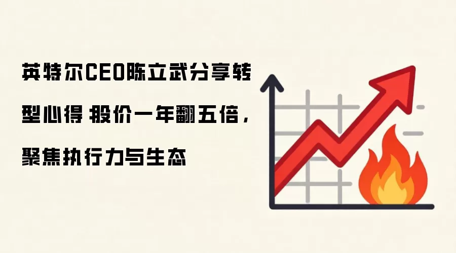 英特尔CEO陈立武分享转型心得:股价一年翻五倍,聚焦执行力与生态
