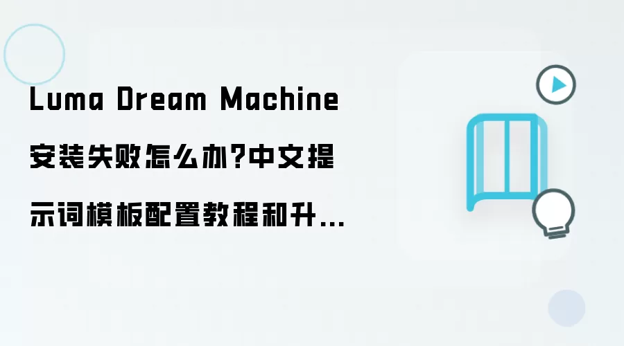 Luma Dream Machine 安装失败怎么办?中文提示词模板配置教程和升级回滚方案