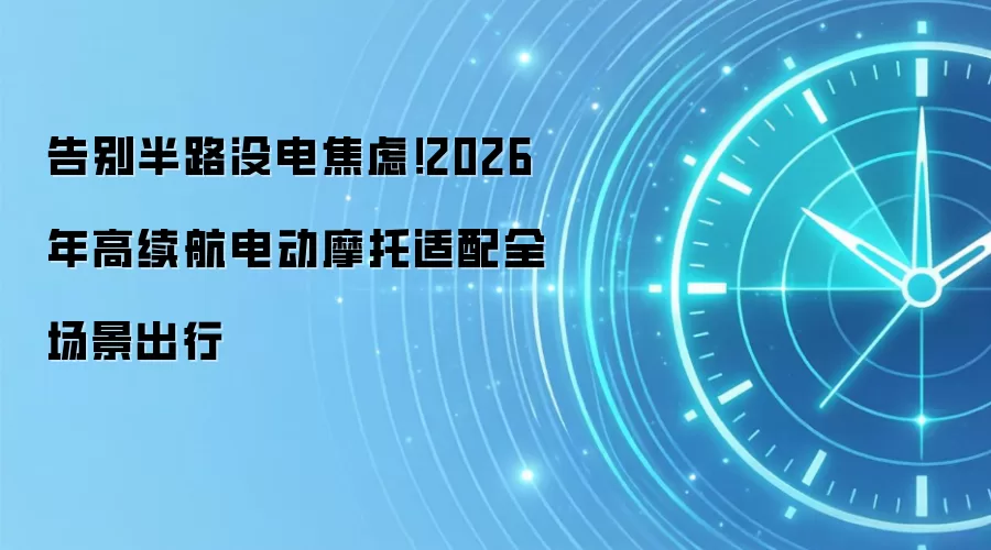 告别半路没电焦虑!2026年高续航电动摩托适配全场景出行