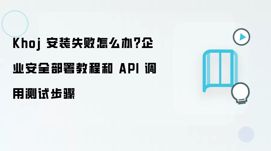 Khoj 安装失败怎么办?企业安全部署教程和 API 调用测试步骤