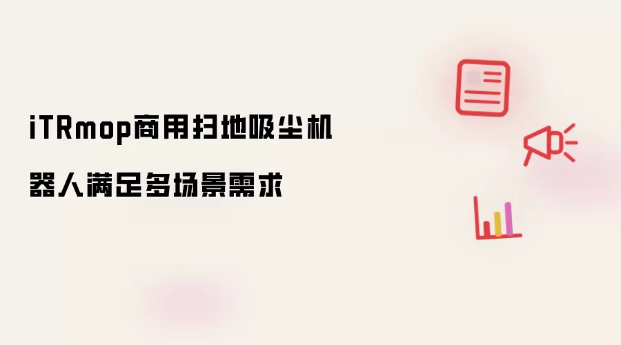 iTRmop商用扫地吸尘机器人满足多场景需求