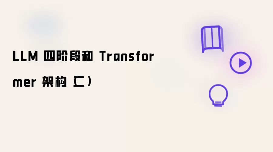 LLM 四阶段和 Transformer 架构(二)